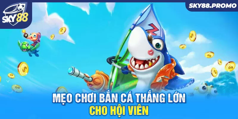 Mẹo chơi bắn cá thắng lớn cho hội viên