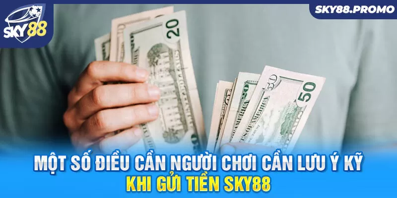 Một số điều cần người chơi cần lưu ý kỹ khi gửi tiền Sky88